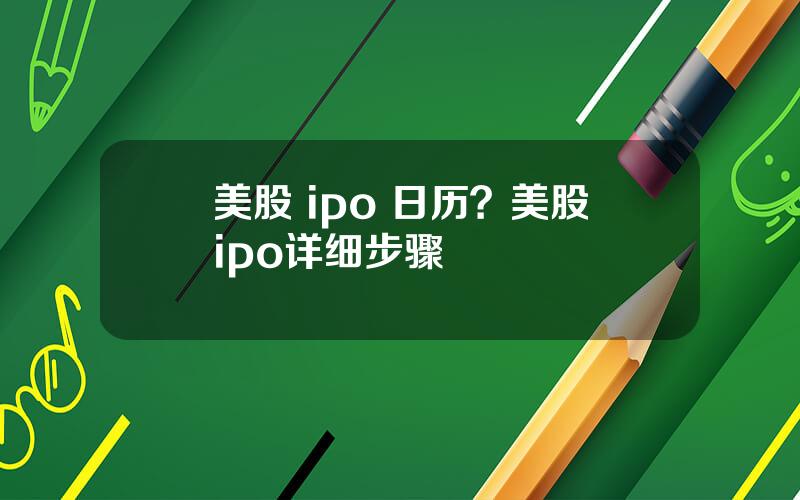 美股 ipo 日历？美股ipo详细步骤